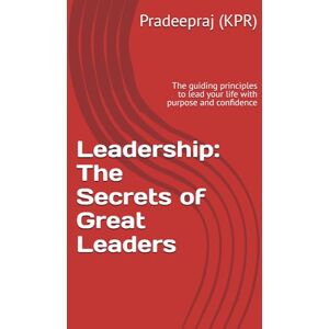 (KPR), Pradeepraj Leadership: The Secrets of Great Leaders: The guiding principles to lead your life with purpose and confidence (1) (KPR), Pradeepraj Leadership: The Secrets of Great Leaders: The guiding principles to lead your life with purpose and confidence (1)
