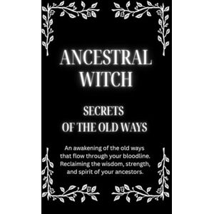 Callaghan, Nichole Ancestral Witch: Secrets of the Old Ways: An awakening of the old ways that flow through your bloodline. Reclaiming the wisdom, strength, and spirit ... It was never lost — only sleeping within.) Callaghan, Nichole Ancestral Witch: Secrets of the Old Ways: An awakening of the old ways that flow through your bloodline. Reclaiming the wisdom, strength, and spirit ... It was never lost — only sleeping within.)