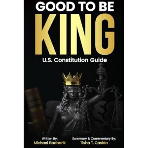 Badnarik, Michael Good To Be King: The Foundation of Our Constitutional Freedom Badnarik, Michael Good To Be King: The Foundation of Our Constitutional Freedom