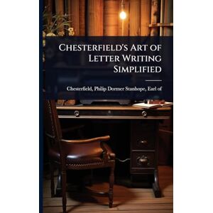 Chesterfield's Art of Letter Writing Simplified Chesterfield's Art of Letter Writing Simplified