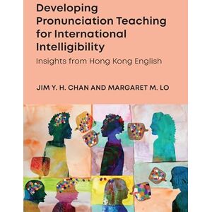 Chan, Jim Y. H. Developing Pronunciation Teaching for International Intelligibility: Insights from Hong Kong English Chan, Jim Y. H. Developing Pronunciation Teaching for International Intelligibility: Insights from Hong Kong English