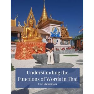 Khomkham, Urai Understanding the Functions of Words in Thai: A Friendly Guide to Building Confidence with Thai Grammar and Vocabulary Khomkham, Urai Understanding the Functions of Words in Thai: A Friendly Guide to Building Confidence with Thai Grammar and Vocabulary