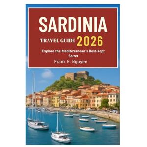 Frank E. Nguyen SARDINIA TRAVEL GUIDE 2026: Explore the Mediterranean's Best-Kept Secret Frank E. Nguyen SARDINIA TRAVEL GUIDE 2026: Explore the Mediterranean's Best-Kept Secret