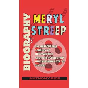 Rice, Anthony Biography of Meryl Streep: The Unstoppable Journey of Hollywood's Greatest Actress and Her Inspiring Path to Success Rice, Anthony Biography of Meryl Streep: The Unstoppable Journey of Hollywood's Greatest Actress and Her Inspiring Path to Success