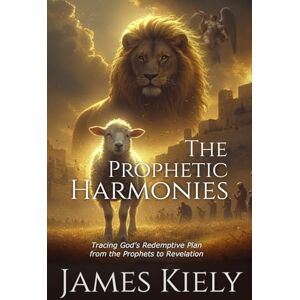 Kiely, James The Prophetic Harmonies: Tracing God's Redemptive Plan from the Prophets to Revelation Kiely, James The Prophetic Harmonies: Tracing God's Redemptive Plan from the Prophets to Revelation