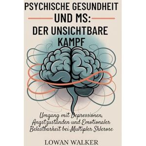 WALKER, LOWAN Psychische Gesundheit und MS: Der unsichtbare Kampf: Umgang mit Depressionen, Angstzuständen und emotionaler Belastbarkeit bei Multipler Sklerose WALKER, LOWAN Psychische Gesundheit und MS: Der unsichtbare Kampf: Umgang mit Depressionen, Angstzuständen und emotionaler Belastbarkeit bei Multipler Sklerose