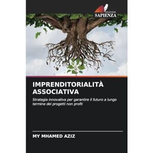 Aziz, My Mhamed Imprenditorialità Associativa: Strategia innovativa per garantire il futuro a lungo termine dei progetti non profit Aziz, My Mhamed Imprenditorialità Associativa: Strategia innovativa per garantire il futuro a lungo termine dei progetti non profit