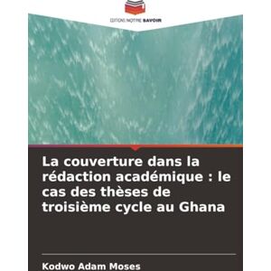 Adam Moses, Kodwo La couverture dans la rédaction académique : le cas des thèses de troisième cycle au Ghana Adam Moses, Kodwo La couverture dans la rédaction académique : le cas des thèses de troisième cycle au Ghana