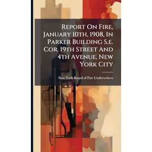 Report On Fire, January 10th, 1908, In Parker Building S.e. Cor. 19th Street And 4th Avenue, New York City Report On Fire, January 10th, 1908, In Parker Building S.e. Cor. 19th Street And 4th Avenue, New York City