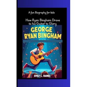 C. Raines, Emily GEORGE RYAN BINGHAM: How Ryan Bingham Rode His Guitar to Glory A Fun Biography for Kids C. Raines, Emily GEORGE RYAN BINGHAM: How Ryan Bingham Rode His Guitar to Glory A Fun Biography for Kids