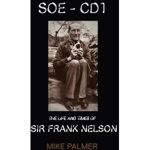 PALMER, MIKE SOE CD1 THE LIFE AND TIMES OF SIR FRANK NELSON: 0 (Author's Uncorrected Proof Edition) PALMER, MIKE SOE CD1 THE LIFE AND TIMES OF SIR FRANK NELSON: 0 (Author's Uncorrected Proof Edition)