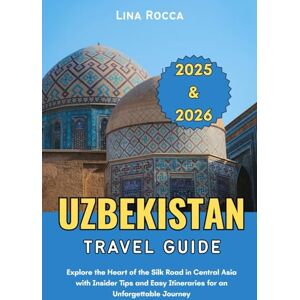 Rocca, Lina Uzbekistan Travel Guide 2025 & 2026: Explore the Heart of the Silk Road in Central Asia with Insider Tips and Easy Itineraries for an Unforgettable Journey (Unbeatable Travel Editions 2025+) Rocca, Lina Uzbekistan Travel Guide 2025 & 2026: Explore the Heart of the Silk Road in Central Asia with Insider Tips and Easy Itineraries for an Unforgettable Journey (Unbeatable Travel Editions 2025+)