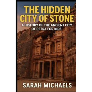 Michaels, Sarah The Hidden City of Stone: A History of the Ancient City of Petra For Kids (The Ancient Worlds Just For Kids) Michaels, Sarah The Hidden City of Stone: A History of the Ancient City of Petra For Kids (The Ancient Worlds Just For Kids)