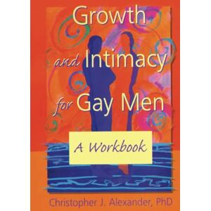Alexander PhD, Christopher J J. Growth and Intimacy for Gay Men: A Workbook (Haworth Gay & Lesbian Studies) Alexander PhD, Christopher J J. Growth and Intimacy for Gay Men: A Workbook (Haworth Gay & Lesbian Studies)