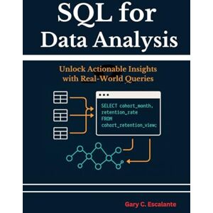 Escalante, Gary C SQL for Data Analysis: Unlock Actionable Insights with Real-World Queries Escalante, Gary C SQL for Data Analysis: Unlock Actionable Insights with Real-World Queries