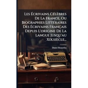 Bonnefon, Daniel Les Écrivains CÃ(c)lèbres De La France, Ou Biographies LittÃ(c)raires Des Écrivains Français Depuis L'origine De La Langue Jusqu'au Xix.siècle... Bonnefon, Daniel Les Écrivains CÃ(c)lèbres De La France, Ou Biographies LittÃ(c)raires Des Écrivains Français Depuis L'origine De La Langue Jusqu'au Xix.siècle...