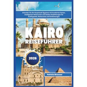 Weesner, Patricia Kairo Reiseführer 2026: Erkunden Sie die Hauptstadt Ägyptens mit kuratierten Karten, intelligenten Reiserouten und lokalen Empfehlungen für Ausflugsziele, Restaurants und Entdeckungen Weesner, Patricia Kairo Reiseführer 2026: Erkunden Sie die Hauptstadt Ägyptens mit kuratierten Karten, intelligenten Reiserouten und lokalen Empfehlungen für Ausflugsziele, Restaurants und Entdeckungen