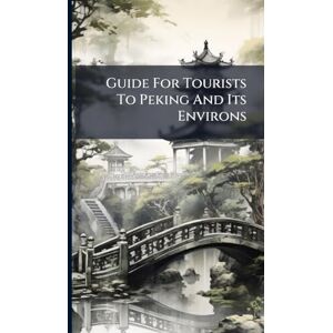 Anonymous Guide For Tourists To Peking And Its Environs Anonymous Guide For Tourists To Peking And Its Environs