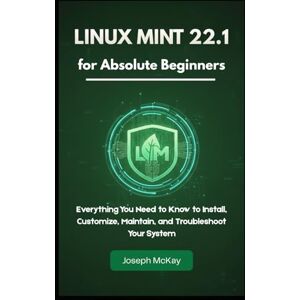 McKay, Mr Joseph Linux Mint 22.1 for Absolute Beginners: Everything You Need to Know to Install, Customize, Maintain, and Troubleshoot Your System McKay, Mr Joseph Linux Mint 22.1 for Absolute Beginners: Everything You Need to Know to Install, Customize, Maintain, and Troubleshoot Your System