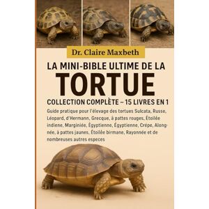 MAXBETH, DR. CLAIRE LA MINI-BIBLE ULTIME DE LA TORTUE : COLLECTION COMPLÈTE — 15 LIVRES EN 1: Guide pratique pour l'élevage des tortues Sulcata, Russe, Léopard, ... Égyptienne, Crêpe, Allongée, à pattes... MAXBETH, DR. CLAIRE LA MINI-BIBLE ULTIME DE LA TORTUE : COLLECTION COMPLÈTE — 15 LIVRES EN 1: Guide pratique pour l'élevage des tortues Sulcata, Russe, Léopard, ... Égyptienne, Crêpe, Allongée, à pattes...