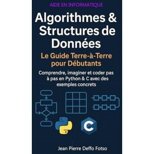 Deffo Fotso, Jean Pierre Algorithmes & Structures de Données : Le Guide Terre-à-Terre pour Débutants: Comprendre, imaginer et coder pas à pas en Python & C avec des exemples concrets Deffo Fotso, Jean Pierre Algorithmes & Structures de Données : Le Guide Terre-à-Terre pour Débutants: Comprendre, imaginer et coder pas à pas en Python & C avec des exemples concrets