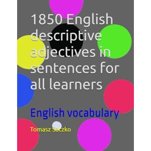 Saczko, Tomasz 1850 English descriptive adjectives in sentences for all learners: English vocabulary Saczko, Tomasz 1850 English descriptive adjectives in sentences for all learners: English vocabulary