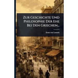 Lasaulx, Ernst Von Zur Geschichte Und Philosophie Der Ehe Bei Den Griechen... Lasaulx, Ernst Von Zur Geschichte Und Philosophie Der Ehe Bei Den Griechen...