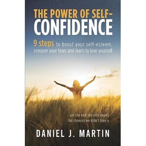 Martin, Daniel J The power of self-confidence: 9 steps to boost your self-esteem, conquer your fears and learn to love yourself (Self-Help and Personal Development) Martin, Daniel J The power of self-confidence: 9 steps to boost your self-esteem, conquer your fears and learn to love yourself (Self-Help and Personal Development)
