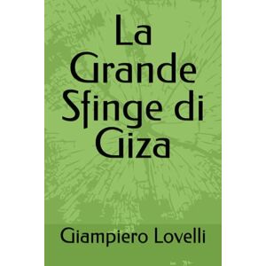 Lovelli, Giampiero La Grande Sfinge di Giza (Storia Antica e biografie di uomini e donne dell'antichità) Lovelli, Giampiero La Grande Sfinge di Giza (Storia Antica e biografie di uomini e donne dell'antichità)