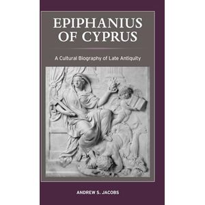 Jacobs, Andrew S. Epiphanius of Cyprus: A Cultural Biography of Late Antiquity: 2 (Christianity in Late Antiquity) Jacobs, Andrew S. Epiphanius of Cyprus: A Cultural Biography of Late Antiquity: 2 (Christianity in Late Antiquity)