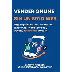 Rigolino, Alberto Vender Online Sin Sitio Web: La guía práctica para vender con WhatsApp, Redes Sociales y Google, potenciada por la IA (E-commerce Step By Step) Rigolino, Alberto Vender Online Sin Sitio Web: La guía práctica para vender con WhatsApp, Redes Sociales y Google, potenciada por la IA (E-commerce Step By Step)