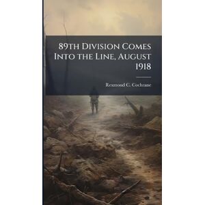 Cochrane, Rexmond C 89th Division Comes Into the Line, August 1918 Cochrane, Rexmond C 89th Division Comes Into the Line, August 1918