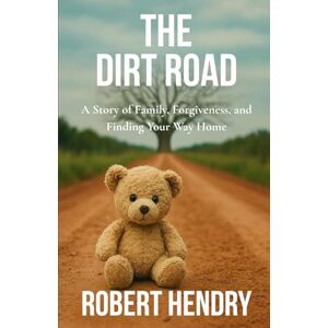 Hendry, Robert The Dirt Road: A Story of Family, Forgiveness, and Finding Your Way Home Hendry, Robert The Dirt Road: A Story of Family, Forgiveness, and Finding Your Way Home