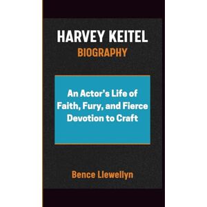 Llewellyn, Bence HARVEY KEITEL BIOGRAPHY: An Actor’s Life of Faith, Fury, and Fierce Devotion to Craft Llewellyn, Bence HARVEY KEITEL BIOGRAPHY: An Actor’s Life of Faith, Fury, and Fierce Devotion to Craft