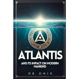 ONIX, DR ATLANTIS AND ITS IMPACT ON MODERN MANKIND: How recent discoveries about Atlantis may change the way we understand the world, even if you're new to the subject! (atlantis lost continent) ONIX, DR ATLANTIS AND ITS IMPACT ON MODERN MANKIND: How recent discoveries about Atlantis may change the way we understand the world, even if you're new to the subject! (atlantis lost continent)