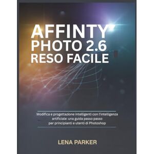 Parker, Lena AFFINITY PHOTO 2.6 RESO FACILE: Modifica e progettazione intelligenti con l'intelligenza artificiale: una guida passo passo per principianti e utenti di Photoshop Parker, Lena AFFINITY PHOTO 2.6 RESO FACILE: Modifica e progettazione intelligenti con l'intelligenza artificiale: una guida passo passo per principianti e utenti di Photoshop