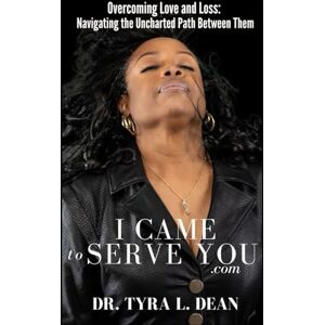 Dean-Ousley, Dr. Tyra L. I Came To Serve You: Overcoming Love and Loss: Navigating the Uncharted Path Between Them Dean-Ousley, Dr. Tyra L. I Came To Serve You: Overcoming Love and Loss: Navigating the Uncharted Path Between Them