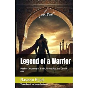 Hijazi, Naseem Legend of a Warrior: Muslim Conquests of Sindh, Al-Andalus, and Central Asia Hijazi, Naseem Legend of a Warrior: Muslim Conquests of Sindh, Al-Andalus, and Central Asia