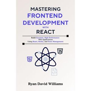 Williams, Ryan David Mastering Frontend Development with React: Build Dynamic, High-Performance Web Applications Using React, Hooks, and State Management (The Modern Developer Series) Williams, Ryan David Mastering Frontend Development with React: Build Dynamic, High-Performance Web Applications Using React, Hooks, and State Management (The Modern Developer Series)
