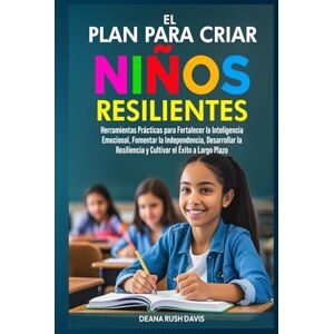 Davis, Deana Rush El Plan Para Criar Niños Resilientes: Herramientas Prácticas para Fortalecer la Inteligencia Emocional, Fomentar la Independencia, Desarrollar la Resiliencia y Cultivar el Éxito a Largo Plazo Davis, Deana Rush El Plan Para Criar Niños Resilientes: Herramientas Prácticas para Fortalecer la Inteligencia Emocional, Fomentar la Independencia, Desarrollar la Resiliencia y Cultivar el Éxito a Largo Plazo