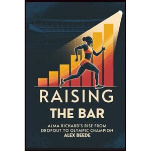 Beede, Alex Raising The Bar: Alma Richards’ Rise From Dropout To Olympic Champion Beede, Alex Raising The Bar: Alma Richards’ Rise From Dropout To Olympic Champion