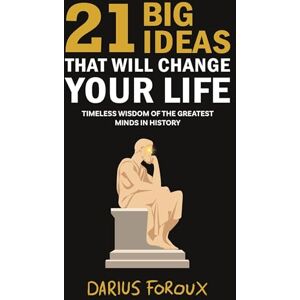 Foroux, Darius 21 Big Ideas That Will Change Your Life: Timeless Wisdom of the Greatest Minds in History Foroux, Darius 21 Big Ideas That Will Change Your Life: Timeless Wisdom of the Greatest Minds in History
