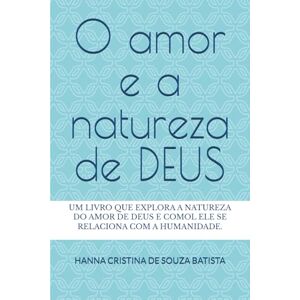 BATISTA, HANNA CRISTINA DE SOUZA O amor e a natureza de DEUS: Um livro que explora a natureza do amor de Deus e como ele se relaciona com a humanidade. BATISTA, HANNA CRISTINA DE SOUZA O amor e a natureza de DEUS: Um livro que explora a natureza do amor de Deus e como ele se relaciona com a humanidade.