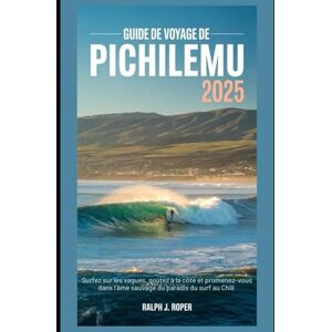 Roper, Ralph J Guide de voyage de Pichilemu 2025: Surfez sur les vagues, goûtez à la côte et promenez-vous dans l'âme sauvage du paradis du surf au Chili Roper, Ralph J Guide de voyage de Pichilemu 2025: Surfez sur les vagues, goûtez à la côte et promenez-vous dans l'âme sauvage du paradis du surf au Chili