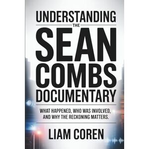 Coren, Liam Understanding The Sean Combs Documentary: What Happened, Who Was Involved, and Why The Reckoning Matters Coren, Liam Understanding The Sean Combs Documentary: What Happened, Who Was Involved, and Why The Reckoning Matters