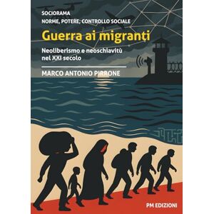 Pirrone, Marco Antonio Guerra ai migranti: Neoliberismo e neoschiavitù nel XXI secolo Pirrone, Marco Antonio Guerra ai migranti: Neoliberismo e neoschiavitù nel XXI secolo