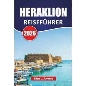 Alvarez, Ellen L. HERAKLION REISEFÜHRER 2026: Erkunden Sie Kretas Top-Strände, antike Stätten, lokale Küche und kulturelle Erlebnisse für Erstbesucher Alvarez, Ellen L. HERAKLION REISEFÜHRER 2026: Erkunden Sie Kretas Top-Strände, antike Stätten, lokale Küche und kulturelle Erlebnisse für Erstbesucher