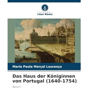 Marçal Lourenço, Maria Paula Das Haus der Königinnen von Portugal (1640-1754): Band II Marçal Lourenço, Maria Paula Das Haus der Königinnen von Portugal (1640-1754): Band II