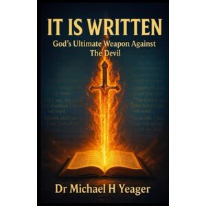 Yeager, Dr Michael H IT IS WRITTEN: God's Ultimate Weapon Against The Devil Yeager, Dr Michael H IT IS WRITTEN: God's Ultimate Weapon Against The Devil