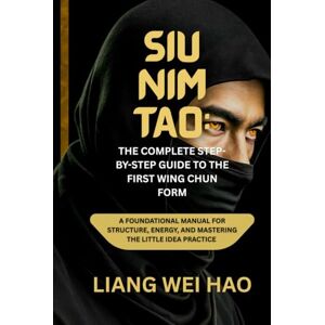 Hao, Liang Wei Siu Nim Tao: The Complete Step-by-Step Guide to the First Wing Chun Form: A Foundational Manual for Structure, Energy, and Mastering the Little Idea practice Hao, Liang Wei Siu Nim Tao: The Complete Step-by-Step Guide to the First Wing Chun Form: A Foundational Manual for Structure, Energy, and Mastering the Little Idea practice